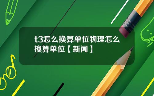 t3怎么换算单位物理怎么换算单位【新闻】