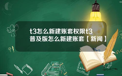 t3怎么新建账套权限t3普及版怎么新建账套【新闻】