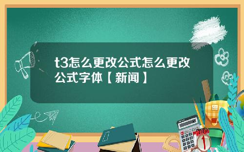t3怎么更改公式怎么更改公式字体【新闻】