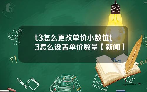 t3怎么更改单价小数位t3怎么设置单价数量【新闻】