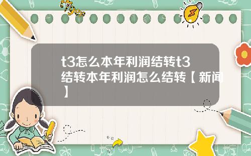 t3怎么本年利润结转t3结转本年利润怎么结转【新闻】