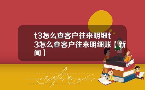 t3怎么查客户往来明细t3怎么查客户往来明细账【新闻】