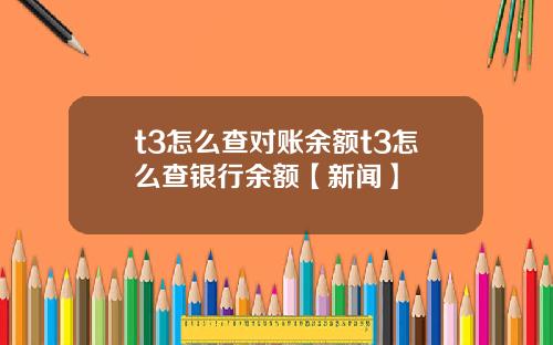 t3怎么查对账余额t3怎么查银行余额【新闻】
