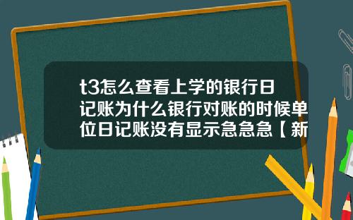 t3怎么查看上学的银行日记账为什么银行对账的时候单位日记账没有显示急急急【新闻】