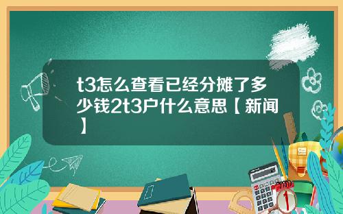 t3怎么查看已经分摊了多少钱2t3户什么意思【新闻】