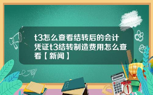 t3怎么查看结转后的会计凭证t3结转制造费用怎么查看【新闻】
