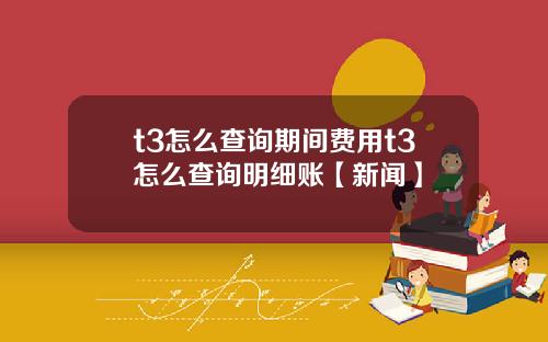 t3怎么查询期间费用t3怎么查询明细账【新闻】