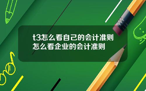 t3怎么看自己的会计准则怎么看企业的会计准则