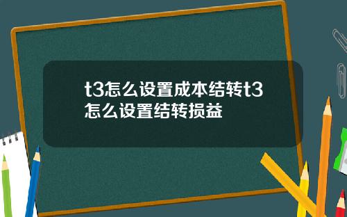 t3怎么设置成本结转t3怎么设置结转损益