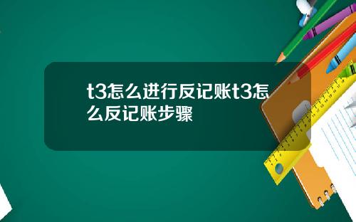 t3怎么进行反记账t3怎么反记账步骤