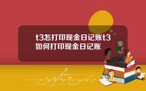 t3怎打印现金日记账t3如何打印现金日记账