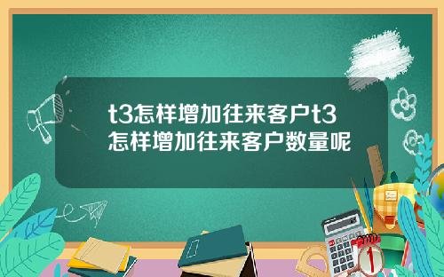 t3怎样增加往来客户t3怎样增加往来客户数量呢