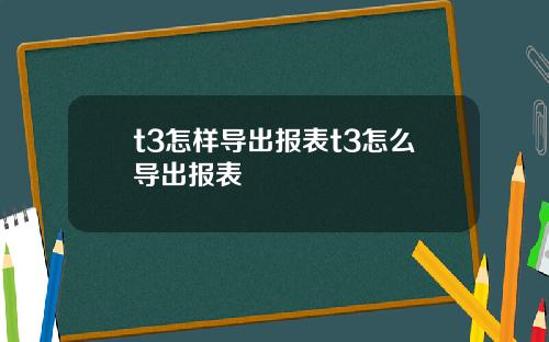 t3怎样导出报表t3怎么导出报表