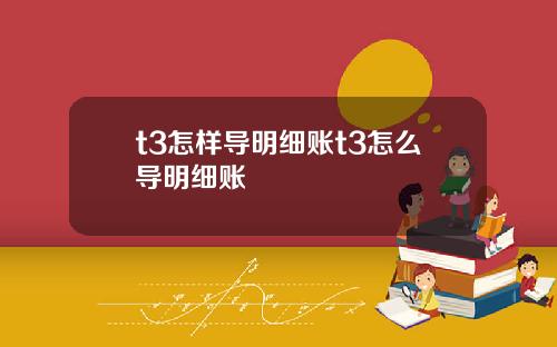 t3怎样导明细账t3怎么导明细账
