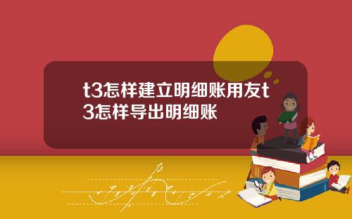 t3怎样建立明细账用友t3怎样导出明细账