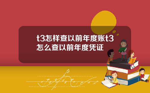 t3怎样查以前年度账t3怎么查以前年度凭证