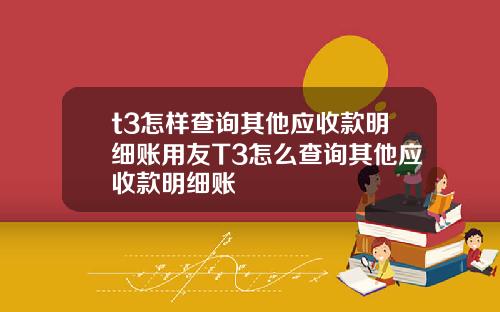 t3怎样查询其他应收款明细账用友T3怎么查询其他应收款明细账