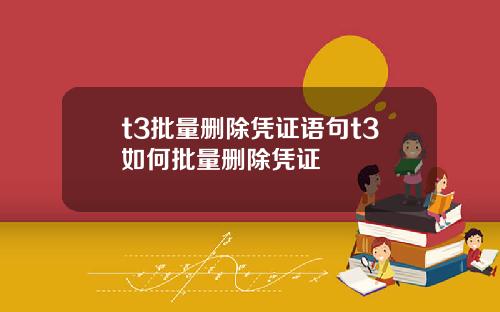 t3批量删除凭证语句t3如何批量删除凭证
