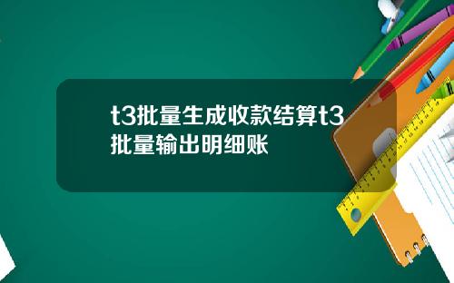 t3批量生成收款结算t3批量输出明细账