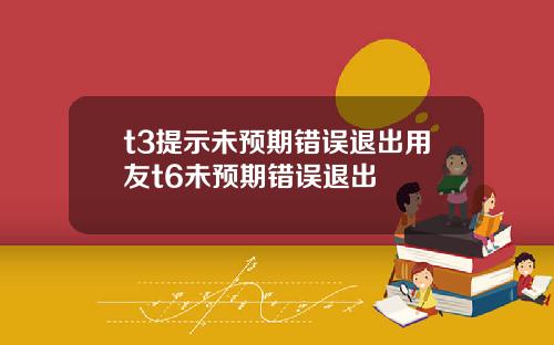 t3提示未预期错误退出用友t6未预期错误退出