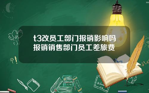 t3改员工部门报销影响吗报销销售部门员工差旅费