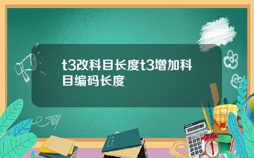 t3改科目长度t3增加科目编码长度