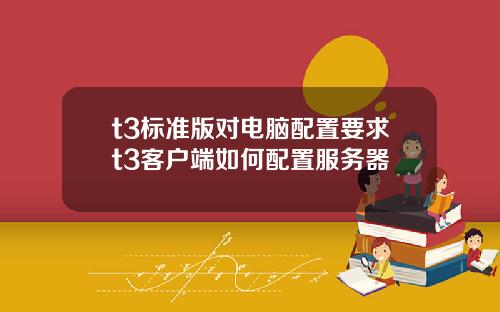 t3标准版对电脑配置要求t3客户端如何配置服务器