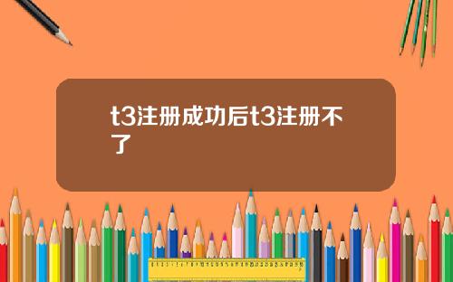 t3注册成功后t3注册不了