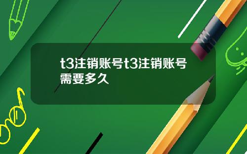 t3注销账号t3注销账号需要多久