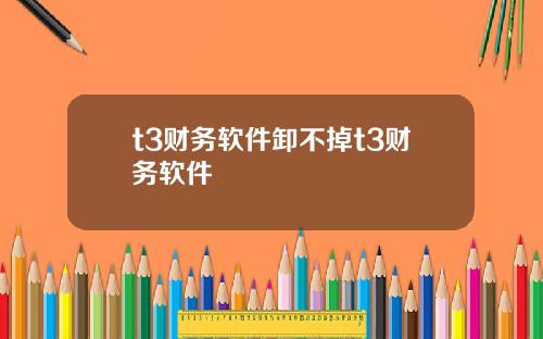 t3财务软件卸不掉t3财务软件