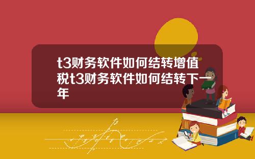 t3财务软件如何结转增值税t3财务软件如何结转下一年