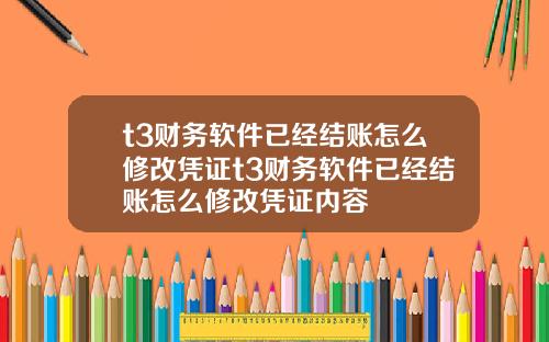 t3财务软件已经结账怎么修改凭证t3财务软件已经结账怎么修改凭证内容