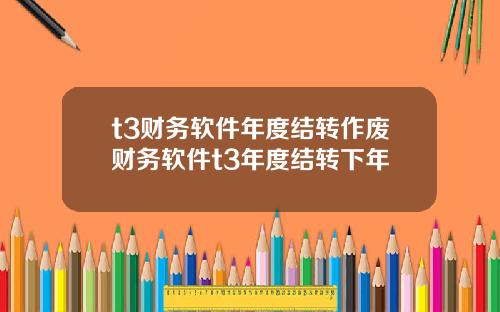 t3财务软件年度结转作废财务软件t3年度结转下年