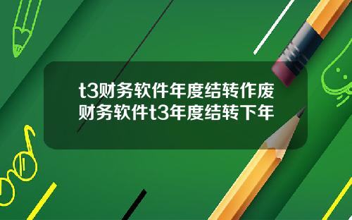 t3财务软件年度结转作废财务软件t3年度结转下年