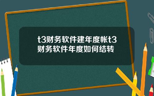 t3财务软件建年度帐t3财务软件年度如何结转