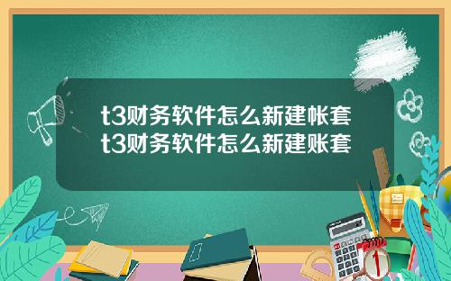 t3财务软件怎么新建帐套t3财务软件怎么新建账套
