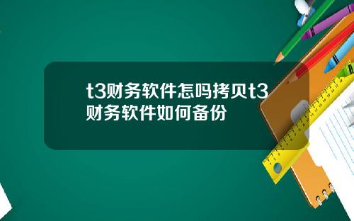 t3财务软件怎吗拷贝t3财务软件如何备份