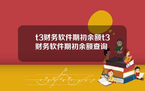 t3财务软件期初余额t3财务软件期初余额查询
