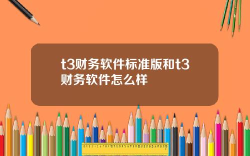 t3财务软件标准版和t3财务软件怎么样