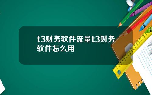 t3财务软件流量t3财务软件怎么用