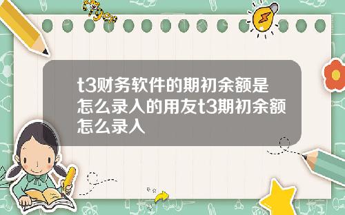 t3财务软件的期初余额是怎么录入的用友t3期初余额怎么录入