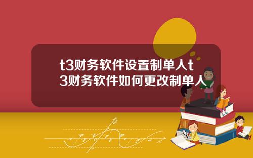 t3财务软件设置制单人t3财务软件如何更改制单人