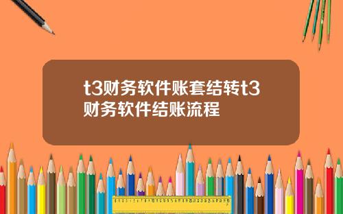 t3财务软件账套结转t3财务软件结账流程