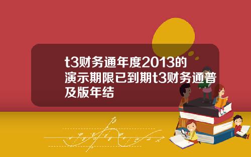 t3财务通年度2013的演示期限已到期t3财务通普及版年结
