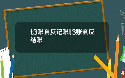 t3账套反记账t3账套反结账