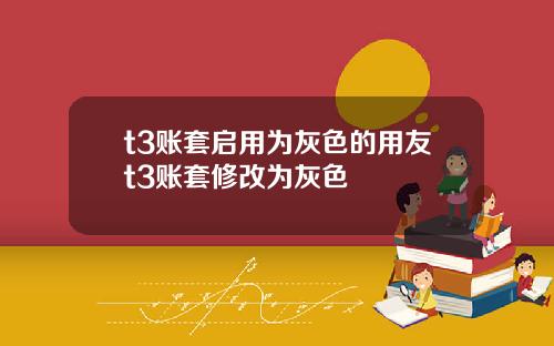 t3账套启用为灰色的用友t3账套修改为灰色