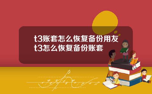 t3账套怎么恢复备份用友t3怎么恢复备份账套