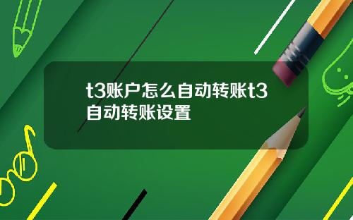 t3账户怎么自动转账t3自动转账设置