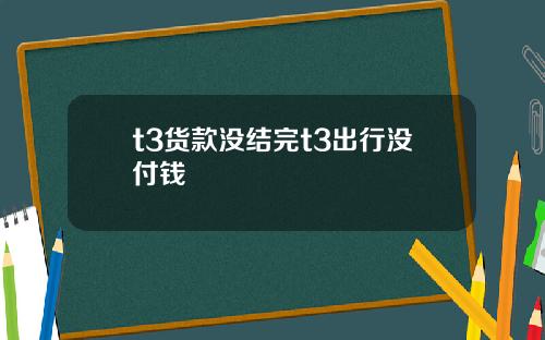 t3货款没结完t3出行没付钱