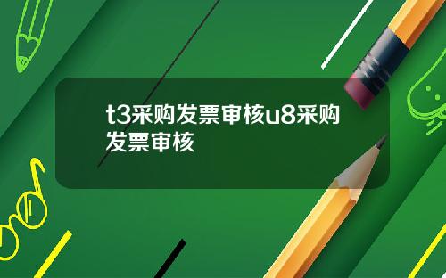 t3采购发票审核u8采购发票审核